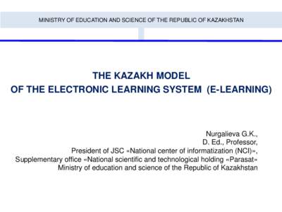 MINISTRY OF EDUCATION AND SCIENCE OF THE REPUBLIC OF KAZAKHSTAN  THE KAZAKH MODEL OF THE ELECTRONIC LEARNING SYSTEM (E-LEARNING)  Nurgalieva G.K.,