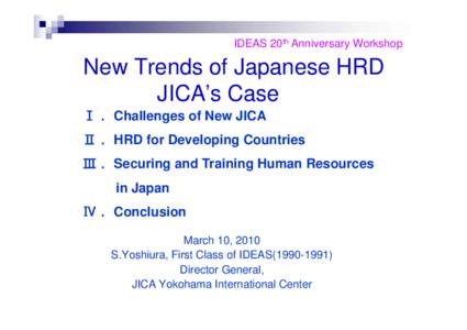 IDEAS 20th Anniversary Workshop  New Trends of Japanese HRD JICA’s Case Ⅰ． Challenges of New JICA Ⅱ． HRD for Developing Countries