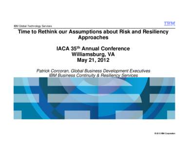 IBM Global Technology Services  Time to Rethink our Assumptions about Risk and Resiliency Approaches IACA 35th Annual Conference Williamsburg, VA