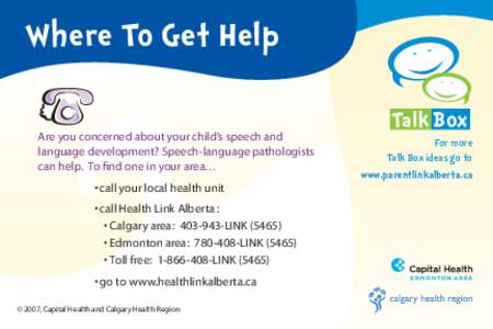 Where To Get Help Are you concerned about your child’s speech and language development? Speech-language pathologists can help. To find one in your area… • call your local health unit • call Health Link Alberta :