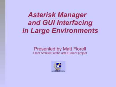 Asterisk Manager and GUI Interfacing in Large Environments Presented by Matt Florell  Chief Architect of the astGUIclient project