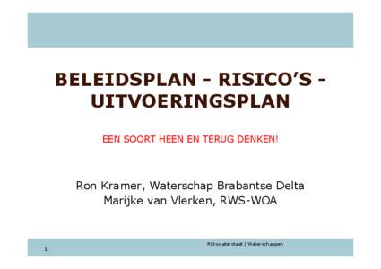 BELEIDSPLAN - RISICO’S UITVOERINGSPLAN EEN SOORT HEEN EN TERUG DENKEN! Ron Kramer, Waterschap Brabantse Delta Marijke van Vlerken, RWS-WOA