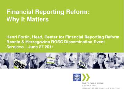 Financial Reporting Reform: Why It Matters Henri Fortin, Head, Center for Financial Reporting Reform Bosnia & Herzegovina ROSC Dissemination Event Sarajevo – June[removed]