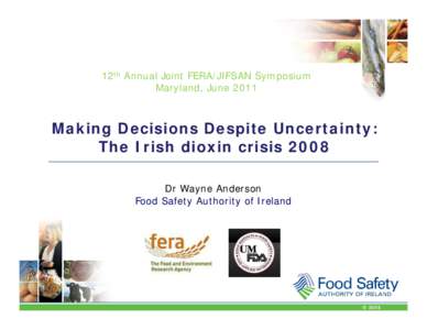 12th Annual Joint FERA/JIFSAN Symposium Maryland, June 2011 Making Decisions Despite Uncertainty: The Irish dioxin crisis 2008 Dr Wayne Anderson