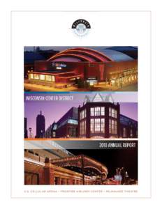 WISCONSIN CENTER DISTRICTANNUAL REPORT U.S. CELLULAR ARENA • FRONTIER AIRLINES CENTER • MILWAUKEE THEATRE