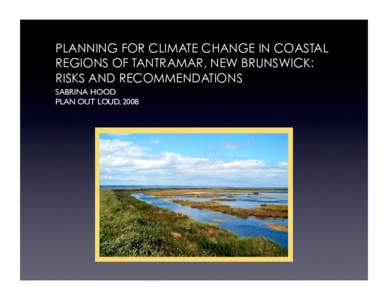 PLANNING FOR CLIMATE CHANGE IN COASTAL REGIONS OF TANTRAMAR, NEW BRUNSWICK: RISKS AND RECOMMENDATIONS SABRINA HOOD PLAN OUT LOUD, 2008