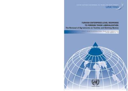 U n i t e d N at i o n s C o n f e r e n c e o n T r a d e A n d D e v e l o p m e n t  TURKISH ENTERPRISE-LEVEL RESPONSE TO FOREIGN TRADE LIBERALIZATION: The Removal of Agreements on Textiles and Clothing Quotas POLICY 