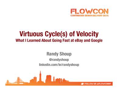 Virtuous Cycle(s) of Velocity
  What I Learned About Going Fast at eBay and Google Randy Shoup 
 @randyshoup