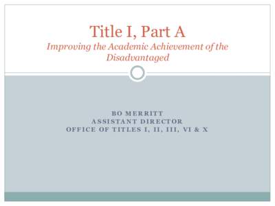 Title I, Part A Improving the Academic Achievement of the Disadvantaged BO MERRITT ASSISTANT DIRECTOR
