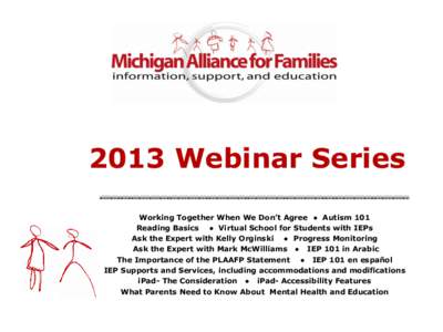 2013 Webinar Series Working Together When We Don’t Agree ● Autism 101 Reading Basics ● Virtual School for Students with IEPs Ask the Expert with Kelly Orginski ● Progress Monitoring Ask the Expert with Mark McWil