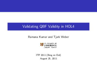 Validating QBF Validity in HOL4 Ramana Kumar and Tjark Weber ITPBerg en Dal) August 25, 2011