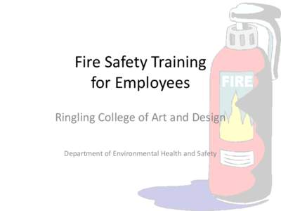 Fire Safety Training for Employees Ringling College of Art and Design Department of Environmental Health and Safety  • The fire safety training is completed in two parts.