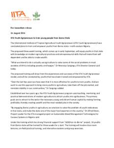 For immediate release 16 August 2014 IITA Youth Agripreneurs to train young people from Borno State The International Institute of Tropical Agriculture Youth Agripreneurs (IITA Youth Agripreneurs) have concluded plans to