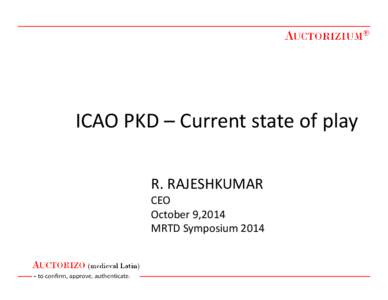 ICAO PKD – Current state of play R. RAJESHKUMAR CEO October 9,2014 MRTD Symposium 2014