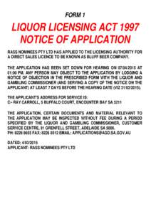 FORM 1  LIQUOR LICENSING ACT 1997 NOTICE OF APPLICATION RASS NOMINEES PTY LTD HAS APPLIED TO THE LICENSING AUTHORITY FOR A DIRECT SALES LICENCE TO BE KNOWN AS BLUFF BEER COMPANY.