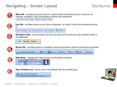 Navigating – Screen Layout  Swinburne Menu Bar - provides access to common, system-wide functionality that you could use, for example, navigation, close all windows or access user assistance