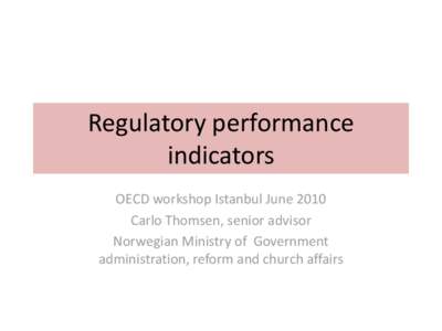 Regulatory performance indicators OECD workshop Istanbul June 2010 Carlo Thomsen, senior advisor Norwegian Ministry of Government administration, reform and church affairs