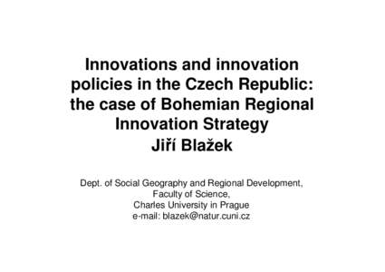 Innovations and innovation policies in the Czech Republic: the case of Bohemian Regional Innovation Strategy Jiří Blažek Dept. of Social Geography and Regional Development,