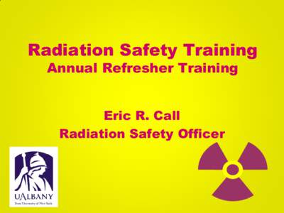 Radiation Safety Training Annual Refresher Training Eric R. Call Radiation Safety Officer  Annual Refresher Training