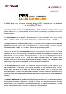 June 9th, 2015  KONAMI takes to the pitch with the global launch of PES Club Manager now available on both iOS and Android Konami has announced the release of PES CLUB MANAGER – a football manager title for iOS and And
