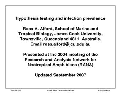 Hypothesis testing and infection prevalence Ross A. Alford, School of Marine and Tropical Biology, James Cook University, Townsville, Queensland 4811, Australia. Email [removed] Presented at the 2004 meeting