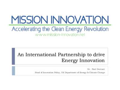 An International Partnership to drive Energy Innovation Dr . Paul Durrant Head of Innovation Policy, UK Department of Energy & Climate Change  Overview