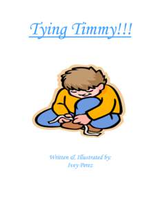 Tying Timmy!!!  Written & Illustrated by: Ivey Perez  “Mom,” Timmy yelled as he put