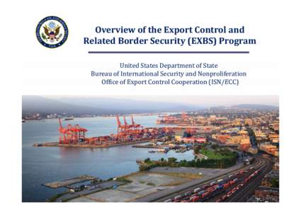 p Overview of the Export Control and Related Border Security (EXBS) Program United States Department of State Bureau of International Security and Nonproliferation