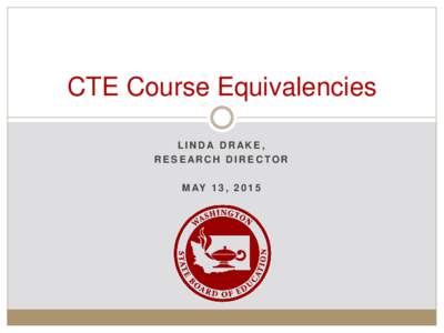 CTE Course Equivalencies LINDA DRAKE, RESEARCH DIRECTOR M AY 1 3 ,   Washington State Board of Education