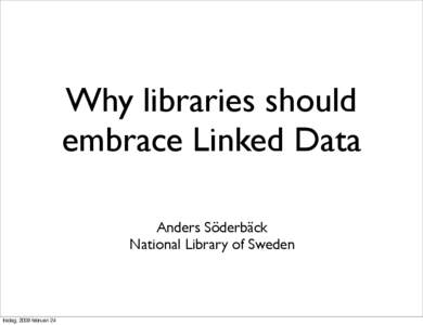Why libraries should embrace Linked Data Anders Söderbäck National Library of Sweden  tisdag, 2009 februari 24