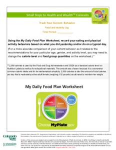 Small Steps to Health and WealthTM Colorado Track Your Current Behavior Food and Activity Log Time Period: ____________ Using the My Daily Food Plan Worksheet, record your eating and physical activity behaviors based on 