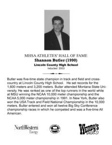 MHSA ATHLETES’ HALL OF FAME Shannon Butler[removed]Lincoln County High School Inducted[removed]Butler was five-time state champion in track and field and crosscountry at Lincoln County High School. He set records for the