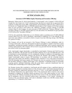 NOT FOR DISTRIBUTION TO UNITED STATES NEWSWIRE SERVICES OR FOR DISSEMINATION IN THE UNITED STATES AUTOCANADA INC. Announces $350 Million Equity Financing and Secondary Offering Edmonton, Alberta (June 25, 2014) AutoCanad