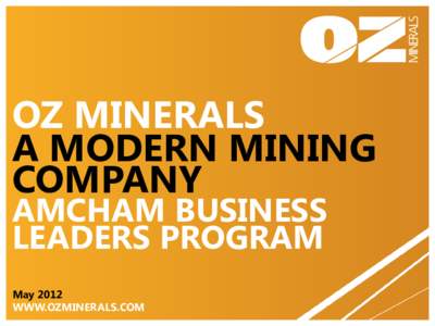 OZ MINERALS A MODERN MINING COMPANY AMCHAM BUSINESS LEADERS PROGRAM May 2012