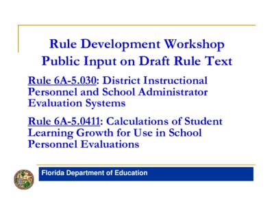 Rule Development Workshop Public Input on Draft Rule Text Rule 6A-5.030: District Instructional Personnel and School Administrator Evaluation Systems Rule 6A[removed]: Calculations of Student