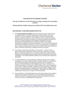 FAIR AND EFFECTIVE MARKETS REVIEW How fair and effective are the fixed income, foreign exchange and commodities markets? Chartered Banker Institute: Response to October 2014 Consultation Document  BACKGROUND: CHARTERED B