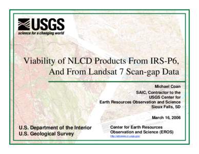 Viability of NLCD Products From IRS-P6, And From Landsat 7 Scan-gap Data Michael Coan SAIC, Contractor to the USGS Center for Earth Resources Observation and Science