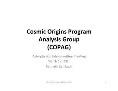 Cosmic	
  Origins	
  Program	
  	
   Analysis	
  Group	
   (COPAG)	
   Astrophysics	
  Subcommi0ee	
  Mee3ng	
   March	
  17,	
  2015	
   Kenneth	
  Sembach	
  