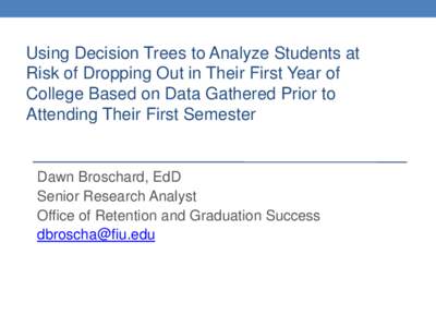 Using Decision Trees to Analyze Students at Risk of Dropping Out in Their First Year of College Based on Data Gathered Prior to Attending Their First Semester  Dawn Broschard, EdD