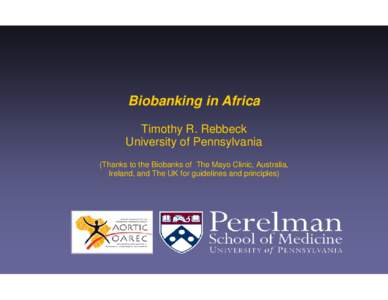 Biobanking in Africa Timothy R. Rebbeck University of Pennsylvania (Thanks to the Biobanks of The Mayo Clinic, Australia, Ireland, and The UK for guidelines and principles)