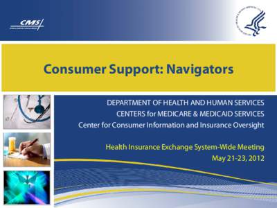 Consumer Support: Navigators DEPARTMENT OF HEALTH AND HUMAN SERVICES CENTERS for MEDICARE & MEDICAID SERVICES Center for Consumer Information and Insurance Oversight Health Insurance Exchange System-Wide Meeting May 21-2