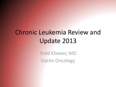 Chronic Leukemia Review and Update 2013 Todd Kliewer, MD