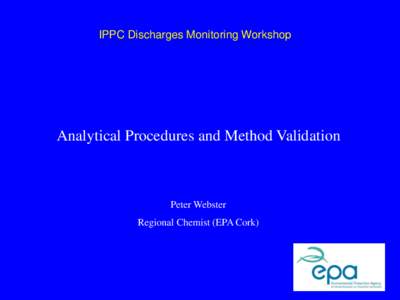 IPPC Discharges Monitoring Workshop  Analytical Procedures and Method Validation Peter Webster Regional Chemist (EPA Cork)