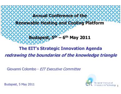 Annual Conference of the Renewable Heating and Cooling Platform Budapest, 5th – 6th May 2011 The EIT’s Strategic Innovation Agenda  redrawing the boundaries of the knowledge triangle