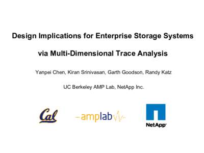 Design Implications for Enterprise Storage Systems  via Multi-Dimensional Trace Analysis Yanpei Chen, Kiran Srinivasan, Garth Goodson, Randy Katz  UC Berkeley AMP Lab, NetApp Inc.
