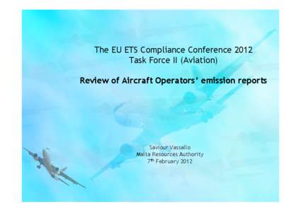 The EU ETS Compliance Conference 2012 Task Force II (Aviation) Review of Aircraft Operators’ emission reports Saviour Vassallo Malta Resources Authority