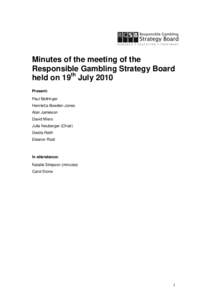 Minutes of the meeting of the Responsible Gambling Strategy Board held on 19th July 2010 Present: Paul Bellringer Henrietta Bowden-Jones