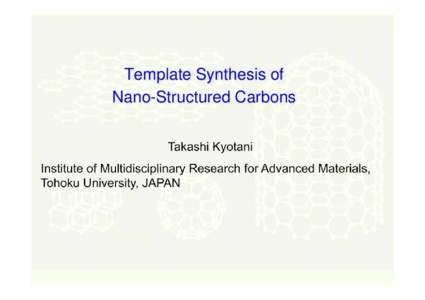 Template Synthesis of Nano-Structured Carbons Takashi Kyotani Institute of Multidisciplinary Research for Advanced Materials, Tohoku University, JAPAN