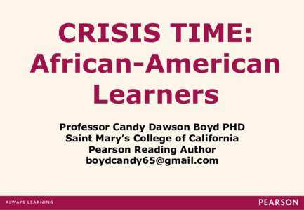 CRISIS TIME: African-American Learners Professor Candy Dawson Boyd PHD Saint Mary’s College of California Pearson Reading Author