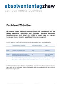 Factsheet Web-User Mit unserer neuen Internet-Plattform können Sie unabhängig von der Messe ganzjährig Recruiting und Employer Branding betreiben. Hauptfunktionen sind dabei die Jobbörse sowie das im eigenen Corporat